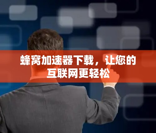 蜂窝加速器下载,让您的互联网更轻松 蜂窝加速器下载,让您的互联网更轻松