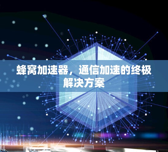 蜂窝加速器,通信加速的终极解决方案 蜂窝加速器,通信加速的终极解决方案