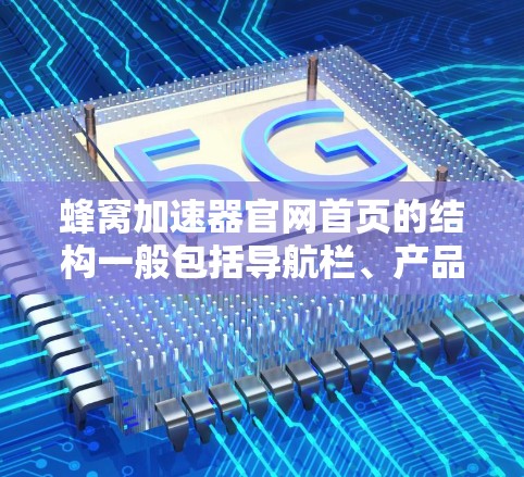 蜂窝加速器官网首页的结构一般包括导航栏、产品介绍、服务信息和联系方式四个主要部分。以下是对每个部分的详细说明 蜂窝加速器官网首页的结构一般包括导航栏、产品介绍、服务信息和联系方式四个主要部分。以下是对每个部分的详细说明