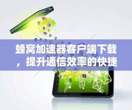 蜂窝加速器客户端下载，提升通信效率的快捷方式