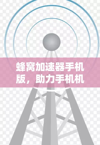 蜂窝加速器手机版，助力手机机箱的高效加速