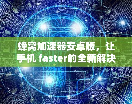 蜂窝加速器安卓版，让手机 faster的全新解决方案