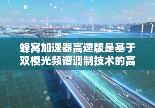 蜂窝加速器高速版是基于双模光频谱调制技术的高速定位设备，主要用于快速定位移动物体。以下是对其主要特点和优势的详细总结