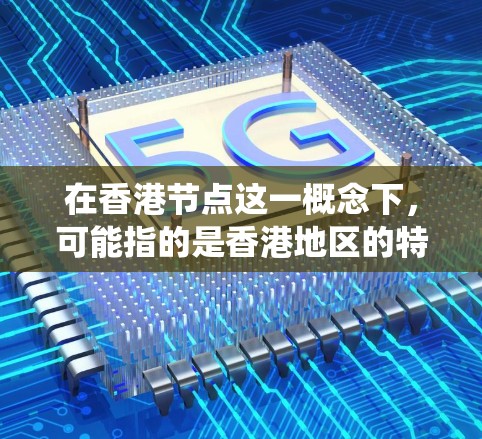 在香港节点这一概念下，可能指的是香港地区的特定区块链平台或智能合约系统中使用的蜂窝加速器。例如，某些区块链平台或智能合约系统可能在使用特定的加速协议，这些节点可能在特定的网络架构中运行