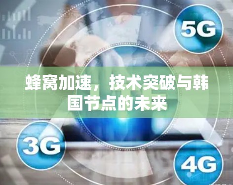 蜂窝加速,技术突破与韩国节点的未来 蜂窝加速,技术突破与韩国节点的未来