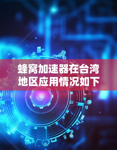 蜂窝加速器在台湾地区应用情况如下