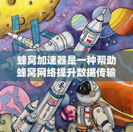 蜂窝加速器是一种帮助蜂窝网络提升数据传输效率的技术，具体包括以下几个方面