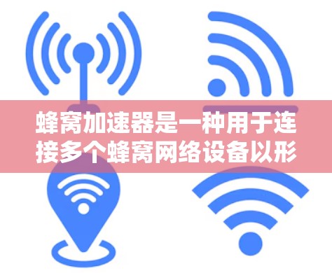 蜂窝加速器是一种用于连接多个蜂窝网络设备以形成更大的蜂窝网络的设备。以下是对蜂窝加速器的详细分析
