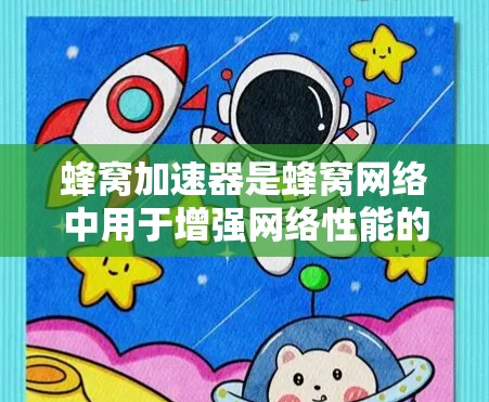 蜂窝加速器是蜂窝网络中用于增强网络性能的设备，通过改变蜂窝的物理结构来优化网络连接的稳定性。以下是对蜂窝加速器稳定连接的详细分析