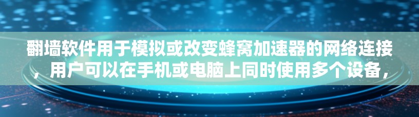 翻墙软件用于模拟或改变蜂窝加速器的网络连接，用户可以在手机或电脑上同时使用多个设备，解决数据传输和资源管理的问题。以下是对翻墙软件的详细总结