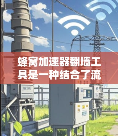 蜂窝加速器翻墙工具是一种结合了流量翻墙和网络安全过滤的综合工具，旨在通过分析用户的访问历史和识别可能攻击的页面，将来自中国互联网的流量转移到其他国家，同时过滤攻击的页面。以下是关于该工具的详细信息
