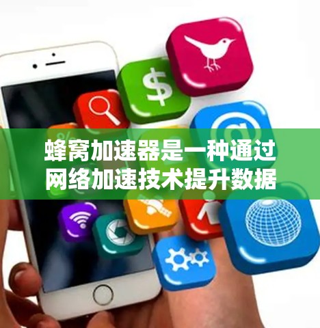 蜂窝加速器是一种通过网络加速技术提升数据传输速率的工具，主要利用蜂窝网络的多端口特性。以下是关于蜂窝加速器的详细指南