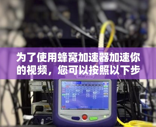 为了使用蜂窝加速器加速你的视频，您可以按照以下步骤操作