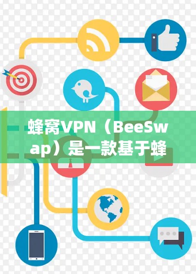 蜂窝VPN（BeeSwap）是一款基于蜂窝网络的产品，旨在为用户提供VPN服务。它通常支持多种协议，如VPN、firewall、端口隔离等。蜂窝VPN的目标是提供一个简单、安全、高效的网络VPN体验