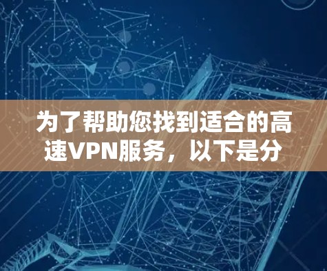 为了帮助您找到适合的高速VPN服务，以下是分步骤的建议