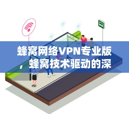 蜂窝网络VPN专业版，蜂窝技术驱动的深度安全