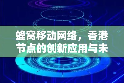 蜂窝移动网络，香港节点的创新应用与未来展望