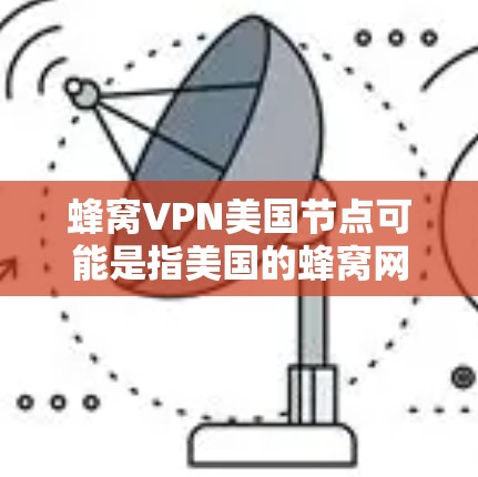 蜂窝VPN美国节点可能是指美国的蜂窝网络VPN服务。美国有几个主要的蜂窝网络运营商，这些网络通常基于蜂窝状的移动信号进行通信。以下是一些可能的解释和信息
