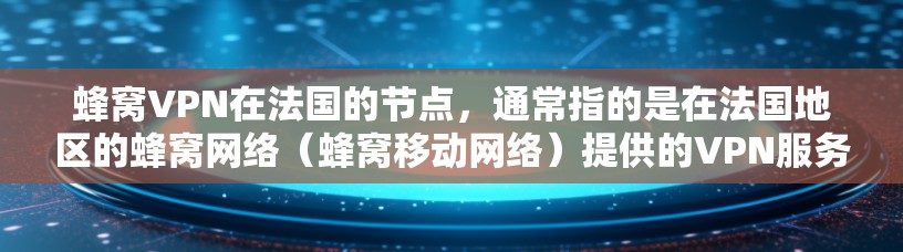 蜂窝VPN在法国的节点，通常指的是在法国地区的蜂窝网络（蜂窝移动网络）提供的VPN服务。蜂窝网络是一种高速、低延迟的无线网络，主要应用于移动设备。在法国，与蜂窝网络相关的VPN服务可能包括但不限于