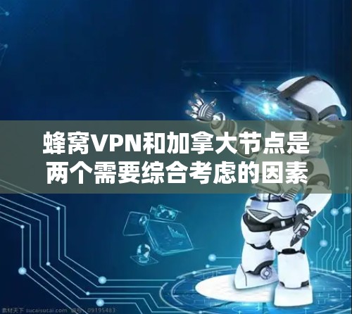 蜂窝VPN和加拿大节点是两个需要综合考虑的因素。以下是对这两个问题的详细分析 蜂窝VPN和加拿大节点是两个需要综合考虑的因素。以下是对这两个问题的详细分析