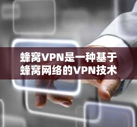 蜂窝VPN是一种基于蜂窝网络的VPN技术，结合智能线路和动态调整功能，提供更灵活和安全的网络服务。以下是详细的解答
