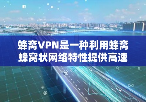 蜂窝VPN是一种利用蜂窝蜂窝状网络特性提供高速、安全、可靠的网络服务的解决方案。以下是一些全面了解蜂窝VPN的关键点