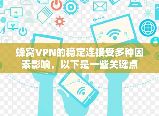 蜂窝VPN的稳定连接受多种因素影响，以下是一些关键点