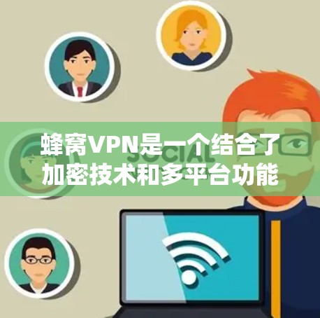 蜂窝VPN是一个结合了加密技术和多平台功能的网络服务，旨在为用户提供安全、便捷和高效的网络连接。以下是对蜂窝VPN的系统总结