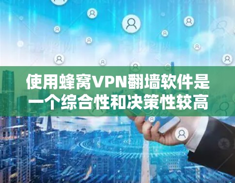 使用蜂窝VPN翻墙软件是一个综合性和决策性较高的选择，但需要仔细权衡其特点、安全性和适用场景。以下是一个基于全面分析的建议