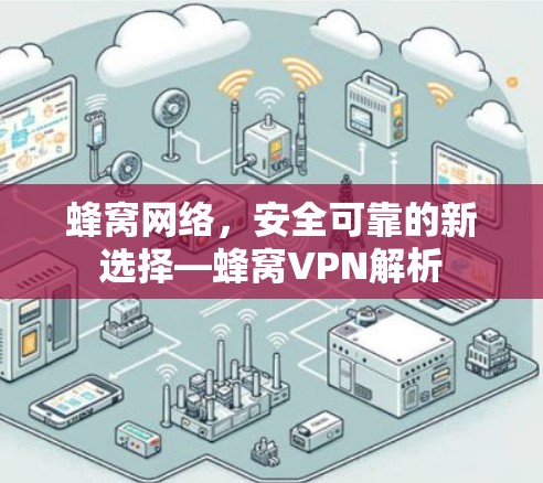 蜂窝网络，安全可靠的新选择—蜂窝VPN解析
