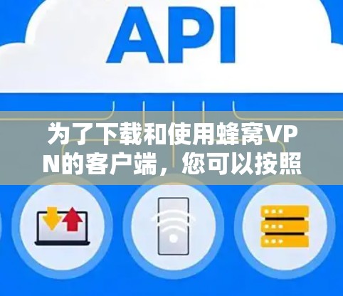 为了下载和使用蜂窝VPN的客户端，您可以按照以下步骤操作