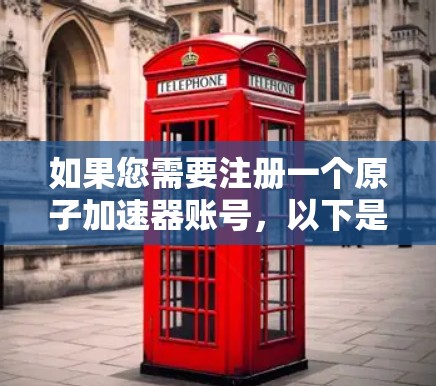 如果您需要注册一个原子加速器账号,以下是一些步骤和注意事项 如果您需要注册一个原子加速器账号,以下是一些步骤和注意事项