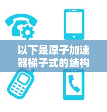 以下是原子加速器梯子式的结构 以下是原子加速器梯子式的结构