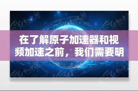 在了解原子加速器和视频加速之前,我们需要明确几个概念。原子加速器通常指的是用于加速原子、粒子或离子的设备,例如激光加速器、磁力加速器等。这些设备通过物理手段加速原子或粒子,使其发生更复杂的物理现象 在了解原子加速器和视频加速之前,我们需要明确几个概念。原子加速器通常指的是用于加速原子、粒子或离子的设备,例如激光加速器、磁力加速器等。这些设备通过物理手段加速原子或粒子,使其发生更复杂的物理现象