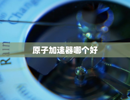 原子加速器哪个好 原子加速器哪个好