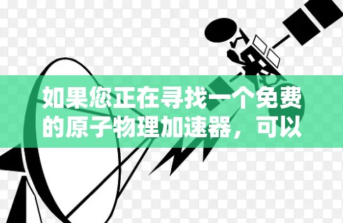 如果您正在寻找一个免费的原子物理加速器,可以尝试使用 原子加速器 226版。以下是一些相关信息和下载链接 如果您正在寻找一个免费的原子物理加速器,可以尝试使用 原子加速器 226版。以下是一些相关信息和下载链接