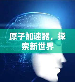 原子加速器,探索新世界 原子加速器,探索新世界