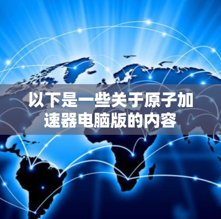 以下是一些关于原子加速器电脑版的内容
