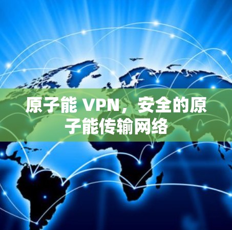 原子能 VPN,安全的原子能传输网络 原子能 VPN,安全的原子能传输网络