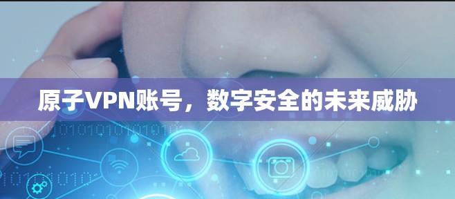 原子VPN账号,数字安全的未来威胁 原子VPN账号,数字安全的未来威胁