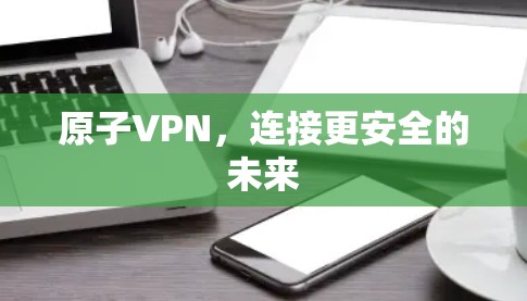 原子VPN,连接更安全的未来 原子VPN,连接更安全的未来