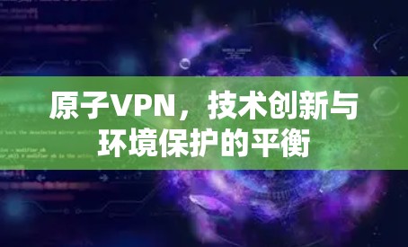 原子VPN,技术创新与环境保护的平衡 原子VPN,技术创新与环境保护的平衡