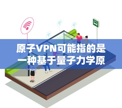 原子VPN可能指的是一种基于量子力学原理的加密VPN技术,或是一个用于加密通信的软件产品。原子VPN通常涉及量子纠缠、量子位元、量子加密等前沿科技,旨在通过量子力学的原理来实现加密通信的安全性 原子VPN可能指的是一种基于量子力学原理的加密VPN技术,或是一个用于加密通信的软件产品。原子VPN通常涉及量子纠缠、量子位元、量子加密等前沿科技,旨在通过量子力学的原理来实现加密通信的安全性