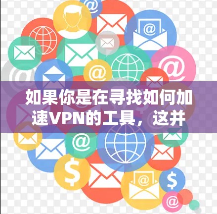 如果你是在寻找如何加速VPN的工具,这并不是VPN的核心功能。VPN的主要目的是提供加密的网络连接,而不是通过加速技术来提升速度 如果你是在寻找如何加速VPN的工具,这并不是VPN的核心功能。VPN的主要目的是提供加密的网络连接,而不是通过加速技术来提升速度