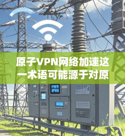 原子VPN网络加速这一术语可能源于对原子物理或量子技术的应用。原子VPN可能指的是基于量子力学原理的VPN技术,类似于传统VPN通过加密方式在两个端点之间传输数据。以下是一个详细的解释 原子VPN网络加速这一术语可能源于对原子物理或量子技术的应用。原子VPN可能指的是基于量子力学原理的VPN技术,类似于传统VPN通过加密方式在两个端点之间传输数据。以下是一个详细的解释