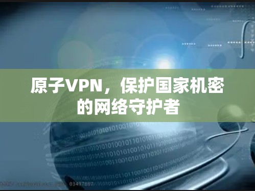原子VPN,保护国家机密的网络守护者 原子VPN,保护国家机密的网络守护者