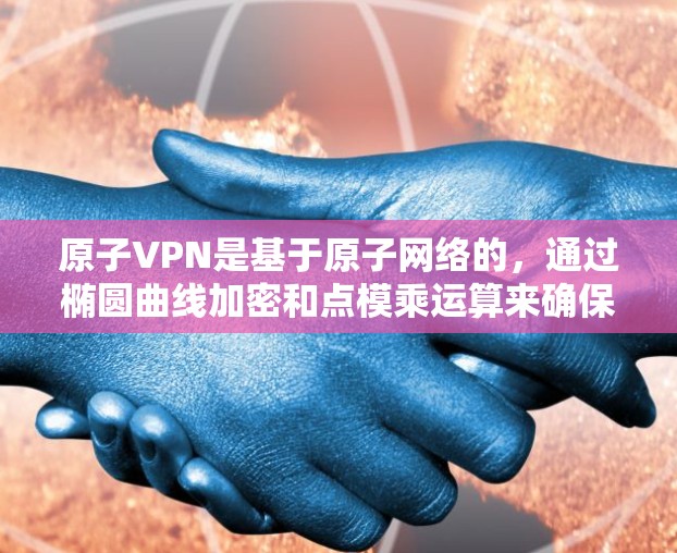 原子VPN是基于原子网络的,通过椭圆曲线加密和点模乘运算来确保数据的安全性。以下是其数据加密的主要步骤 原子VPN是基于原子网络的,通过椭圆曲线加密和点模乘运算来确保数据的安全性。以下是其数据加密的主要步骤