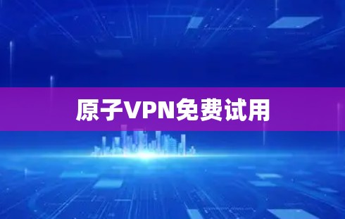原子VPN免费试用 原子VPN免费试用