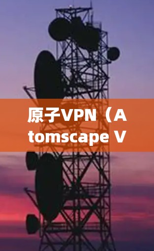 原子VPN(Atomscape VPN)是一种基于加密技术实现的VPN服务,允许用户在安全的网络环境中访问来自全球的网站和存储服务。为了帮助您选择合适的原子VPN节点,以下是一些推荐和常见节点 原子VPN(Atomscape VPN)是一种基于加密技术实现的VPN服务,允许用户在安全的网络环境中访问来自全球的网站和存储服务。为了帮助您选择合适的原子VPN节点,以下是一些推荐和常见节点