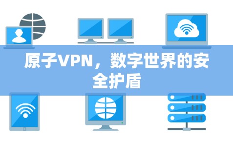 原子VPN,数字世界的安全护盾 原子VPN,数字世界的安全护盾